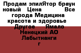 Продам эпилЯтор браун новый › Цена ­ 1 500 - Все города Медицина, красота и здоровье » Другое   . Ямало-Ненецкий АО,Лабытнанги г.